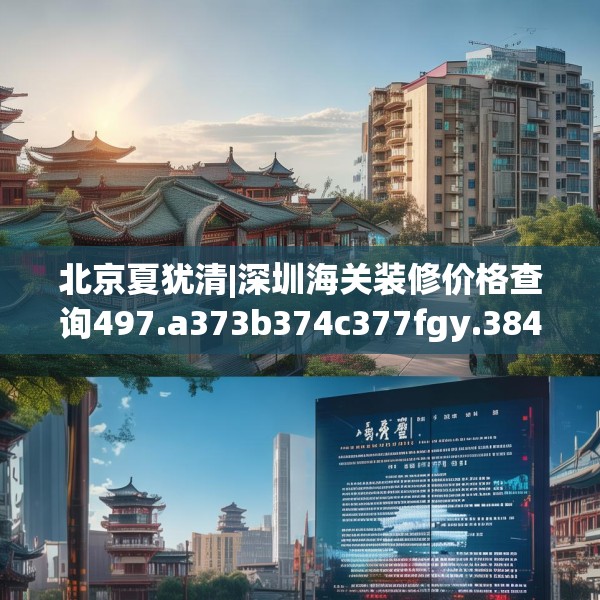 北京夏犹清|深圳海关装修价格查询497.a373b374c377fgy.384cvcx