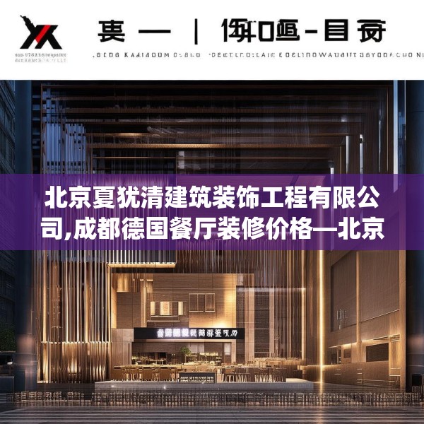 北京夏犹清建筑装饰工程有限公司,成都德国餐厅装修价格—北京夏犹清建筑装饰工程有限公司219.a95b96c99fgy.106uyk