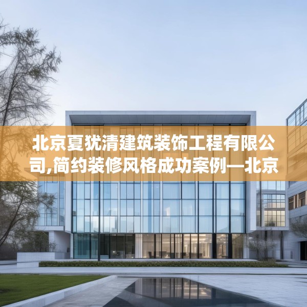 北京夏犹清建筑装饰工程有限公司,简约装修风格成功案例—北京夏犹清建筑装饰工程有限公司249.a125b126c129fgy.136fhsg