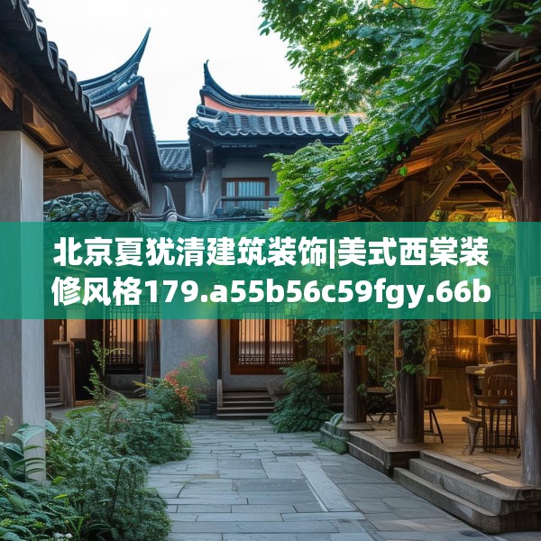 北京夏犹清建筑装饰|美式西棠装修风格179.a55b56c59fgy.66bnbn