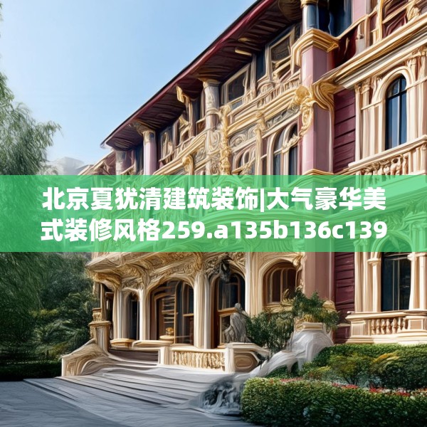 北京夏犹清建筑装饰|大气豪华美式装修风格259.a135b136c139fgy.146fdsfds