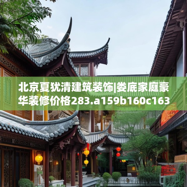 北京夏犹清建筑装饰|娄底家庭豪华装修价格283.a159b160c163fgy.170poiy