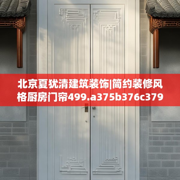 北京夏犹清建筑装饰|简约装修风格厨房门帘499.a375b376c379fgy.386poiy