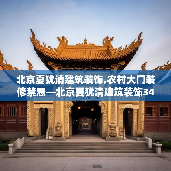 北京夏犹清建筑装饰,农村大门装修禁忌—北京夏犹清建筑装饰345.a221b222c225fgy.232uyk