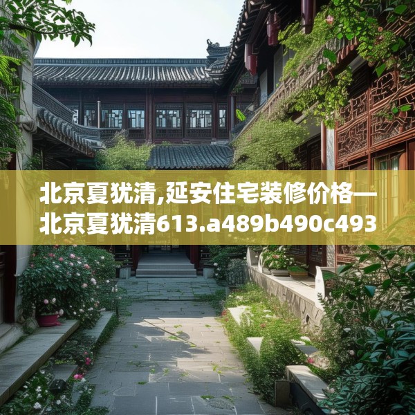 北京夏犹清,延安住宅装修价格—北京夏犹清613.a489b490c493fgy.500jhhj