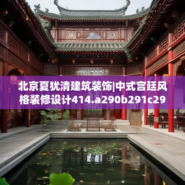 北京夏犹清建筑装饰|中式宫廷风格装修设计414.a290b291c294fgy.301nbn