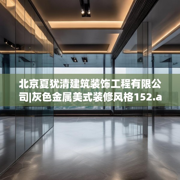 北京夏犹清建筑装饰工程有限公司|灰色金属美式装修风格152.a28b29c32fgy.39wew
