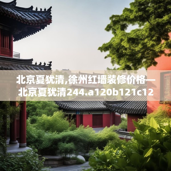 北京夏犹清,徐州红墙装修价格—北京夏犹清244.a120b121c124fgy.131sdA
