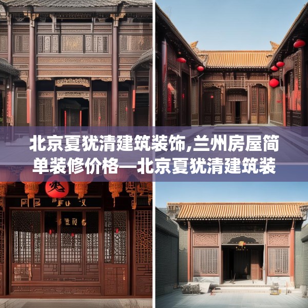 北京夏犹清建筑装饰,兰州房屋简单装修价格—北京夏犹清建筑装饰235.a111b112c115fgy.122jhhj