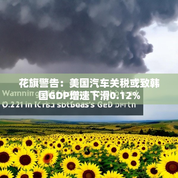 花旗警告：美国汽车关税或致韩国GDP增速下滑0.12%