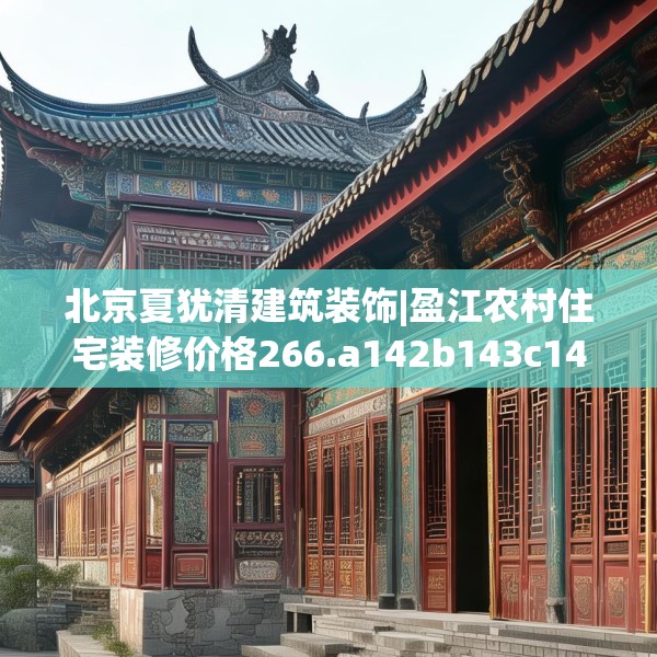 北京夏犹清建筑装饰|盈江农村住宅装修价格266.a142b143c146fgy.153xczxv