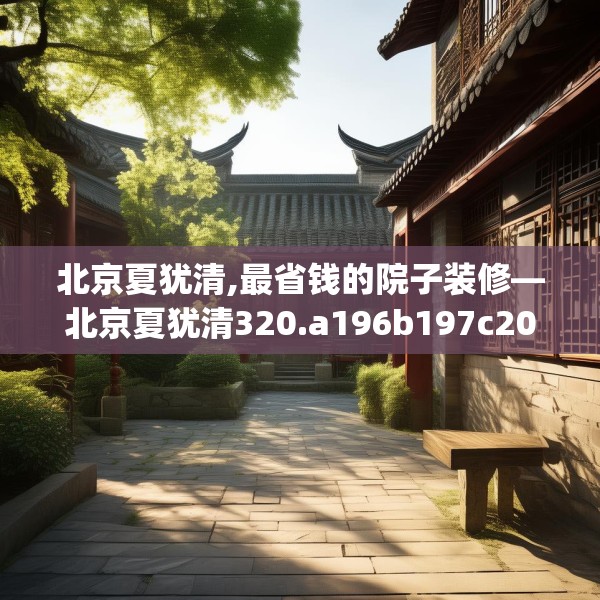 北京夏犹清,最省钱的院子装修—北京夏犹清320.a196b197c200fgy.207xczxv
