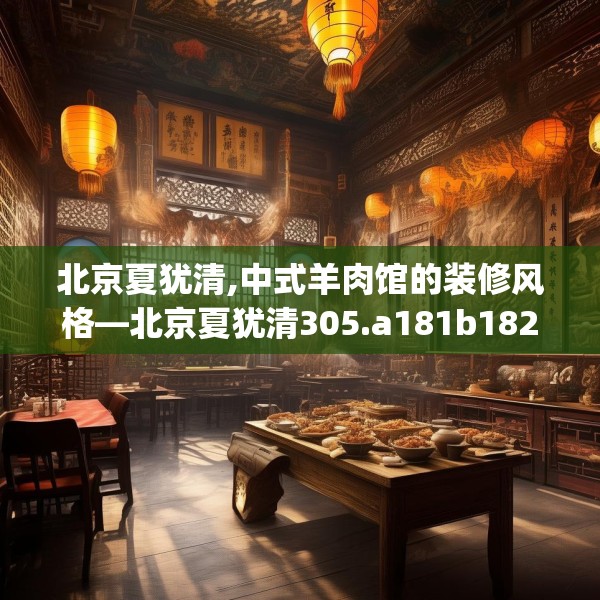 北京夏犹清,中式羊肉馆的装修风格—北京夏犹清305.a181b182c185fgy.192bnbn