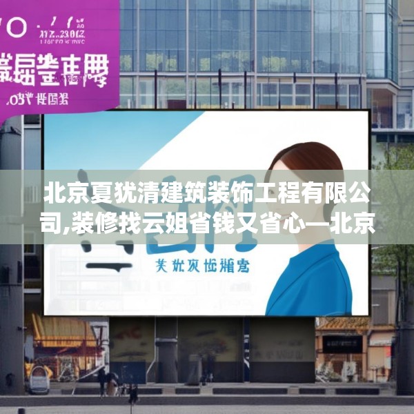 北京夏犹清建筑装饰工程有限公司,装修找云姐省钱又省心—北京夏犹清建筑装饰工程有限公司373.a249b250c253fgy.260poiy