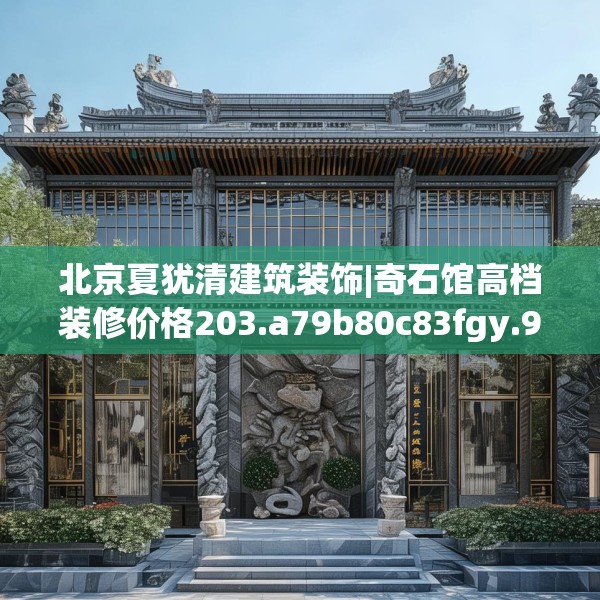 北京夏犹清建筑装饰|奇石馆高档装修价格203.a79b80c83fgy.90fds