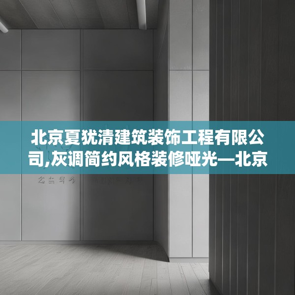 北京夏犹清建筑装饰工程有限公司,灰调简约风格装修哑光—北京夏犹清建筑装饰工程有限公司514.a390b391c394fgy.401sdA