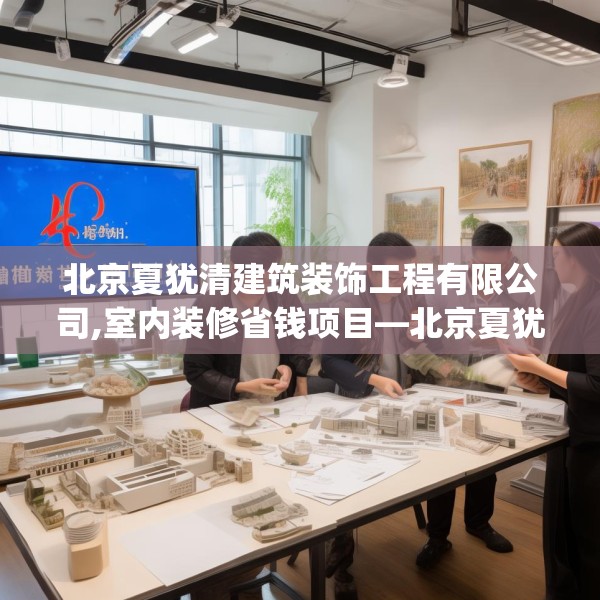 北京夏犹清建筑装饰工程有限公司,室内装修省钱项目—北京夏犹清建筑装饰工程有限公司457.a333b334c337fgy.344fdsfds