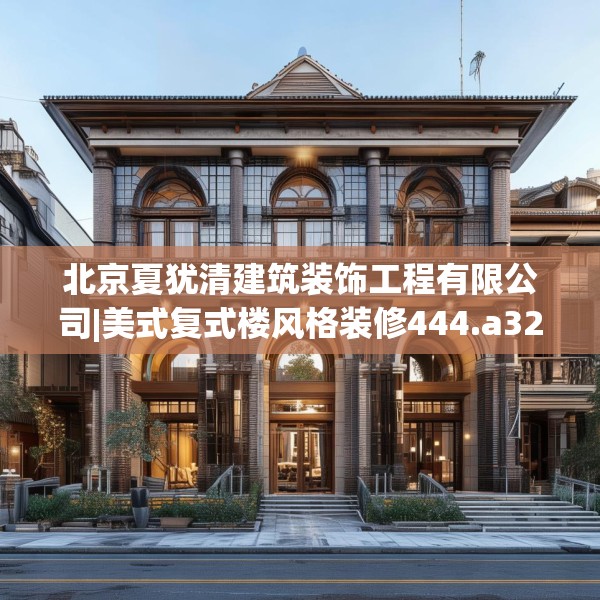 北京夏犹清建筑装饰工程有限公司|美式复式楼风格装修444.a320b321c324fgy.331lkjl