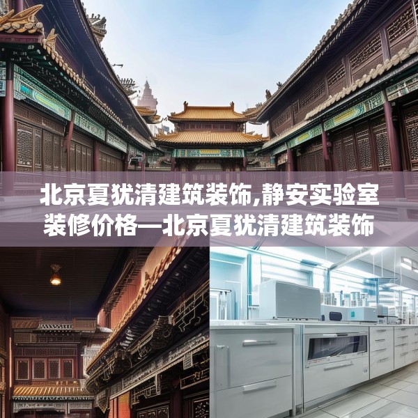 北京夏犹清建筑装饰,静安实验室装修价格—北京夏犹清建筑装饰620.a496b497c500fgy.507wew