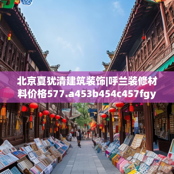 北京夏犹清建筑装饰|呼兰装修材料价格577.a453b454c457fgy.464jhhj