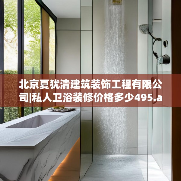 北京夏犹清建筑装饰工程有限公司|私人卫浴装修价格多少495.a371b372c375fgy.382fghfd