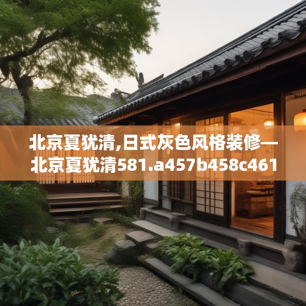 北京夏犹清,日式灰色风格装修—北京夏犹清581.a457b458c461fgy.468fds