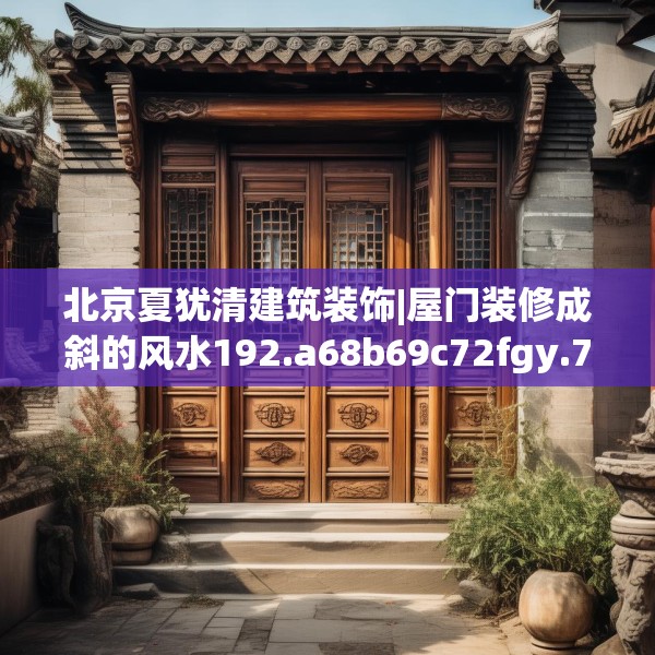 北京夏犹清建筑装饰|屋门装修成斜的风水192.a68b69c72fgy.79lkjl