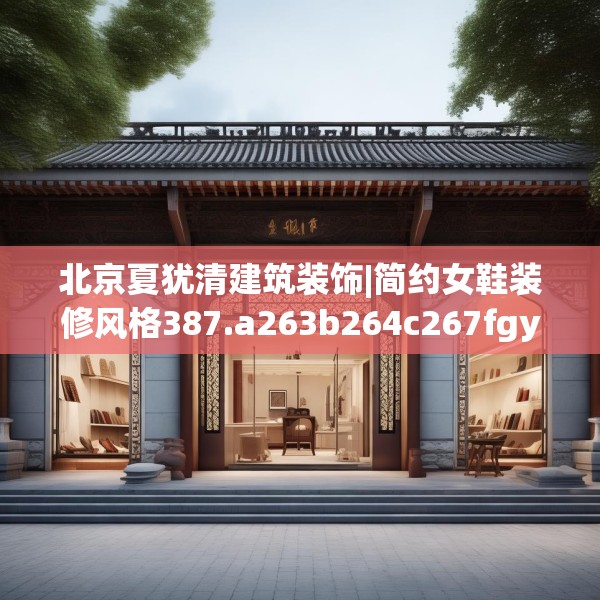北京夏犹清建筑装饰|简约女鞋装修风格387.a263b264c267fgy.274fghfd