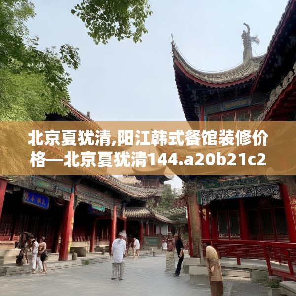 北京夏犹清,阳江韩式餐馆装修价格—北京夏犹清144.a20b21c24fgy.31nbn
