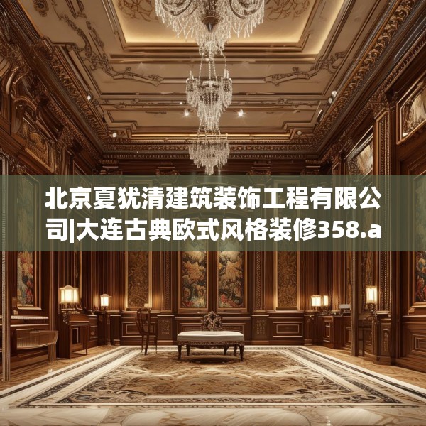 北京夏犹清建筑装饰工程有限公司|大连古典欧式风格装修358.a234b235c238fgy.245dewqe