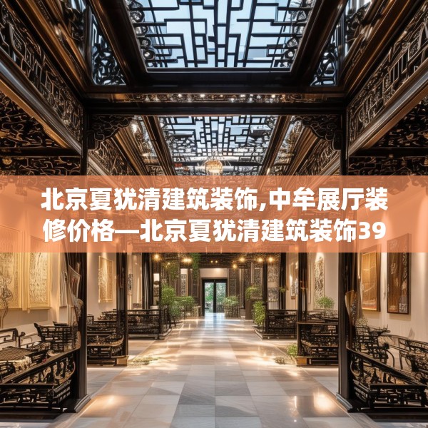 北京夏犹清建筑装饰,中牟展厅装修价格—北京夏犹清建筑装饰390.a266b267c270fgy.277lkjl