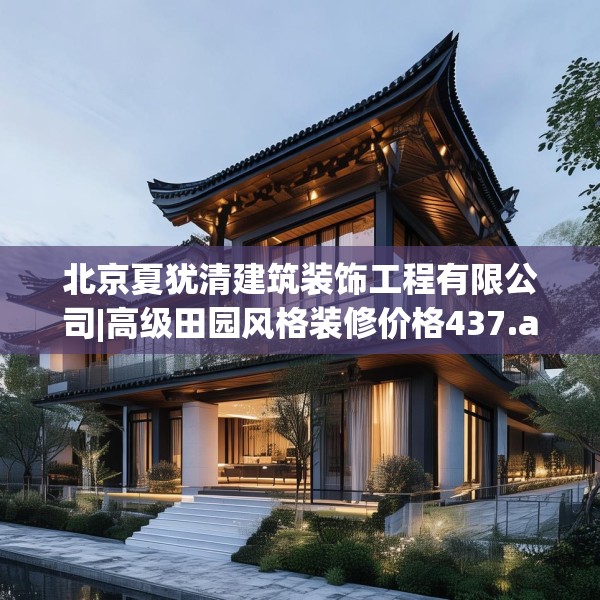 北京夏犹清建筑装饰工程有限公司|高级田园风格装修价格437.a313b314c317fgy.324fds
