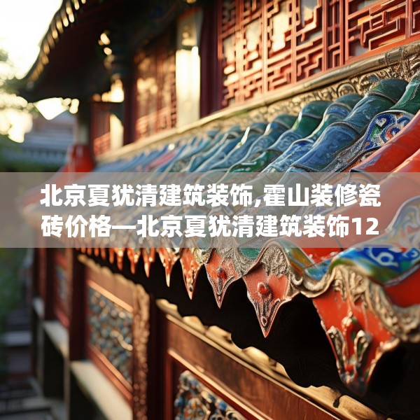 北京夏犹清建筑装饰,霍山装修瓷砖价格—北京夏犹清建筑装饰127.a3b4c7fgy.14jhhj