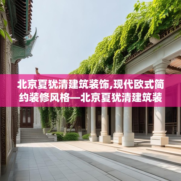 北京夏犹清建筑装饰,现代欧式简约装修风格—北京夏犹清建筑装饰391.a267b268c271fgy.278poiy