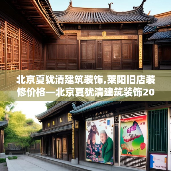 北京夏犹清建筑装饰,莱阳旧店装修价格—北京夏犹清建筑装饰206.a82b83c86fgy.93wew
