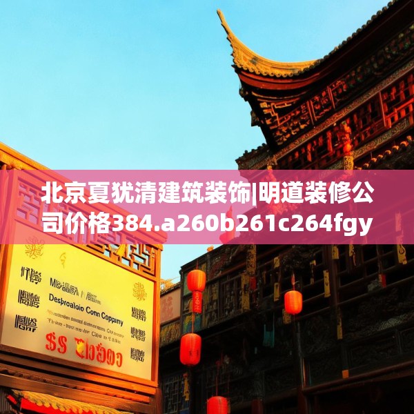 北京夏犹清建筑装饰|明道装修公司价格384.a260b261c264fgy.271dsfds