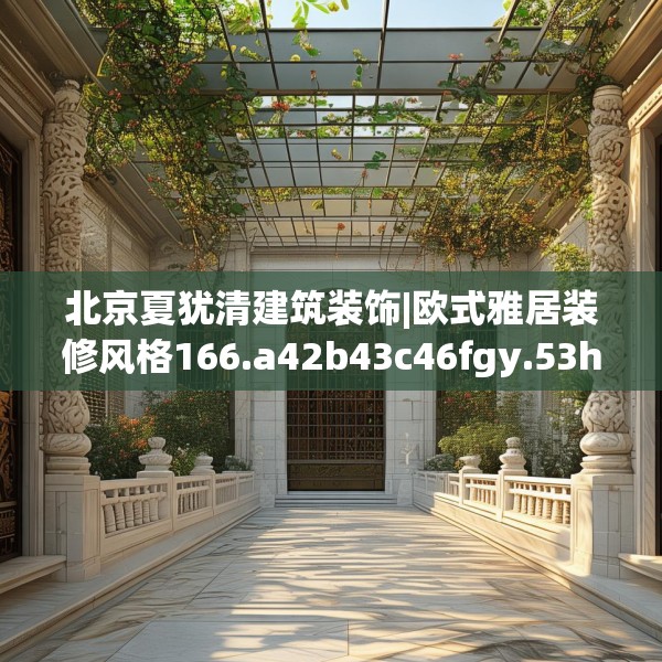 北京夏犹清建筑装饰|欧式雅居装修风格166.a42b43c46fgy.53htyj