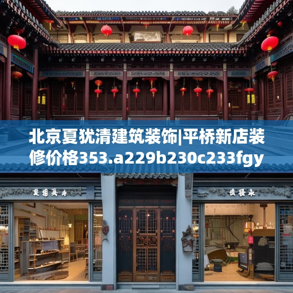 北京夏犹清建筑装饰|平桥新店装修价格353.a229b230c233fgy.240cvcx