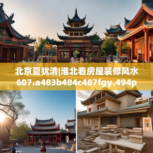北京夏犹清|淮北看房屋装修风水607.a483b484c487fgy.494poiy