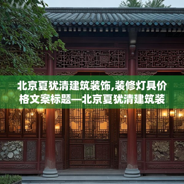 北京夏犹清建筑装饰,装修灯具价格文案标题—北京夏犹清建筑装饰546.a422b423c426fgy.433dsfds