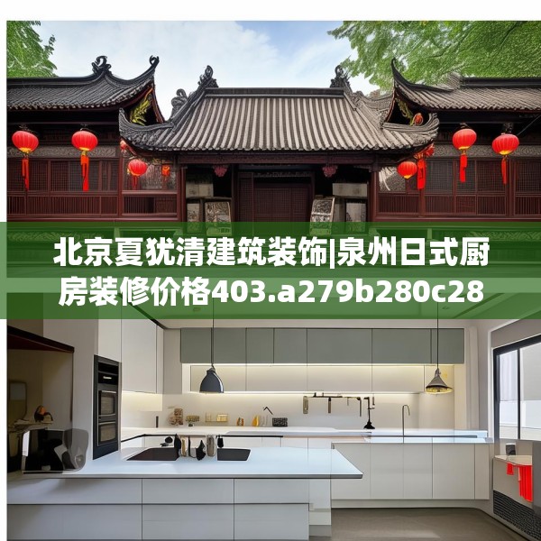 北京夏犹清建筑装饰|泉州日式厨房装修价格403.a279b280c283fgy.290fdsfds