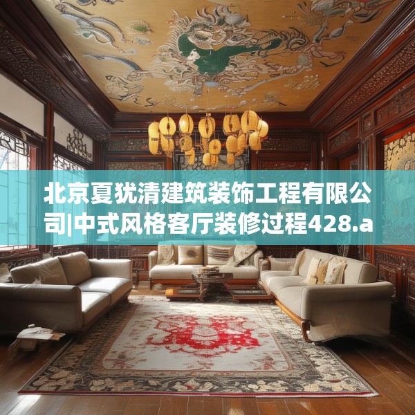 北京夏犹清建筑装饰工程有限公司|中式风格客厅装修过程428.a304b305c308fgy.315xczxv