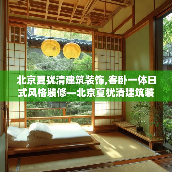 北京夏犹清建筑装饰,客卧一体日式风格装修—北京夏犹清建筑装饰475.a351b352c355fgy.362fdsfds