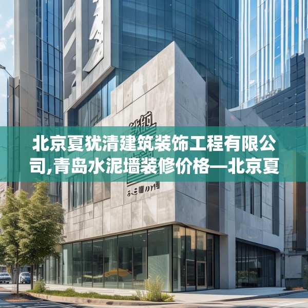 北京夏犹清建筑装饰工程有限公司,青岛水泥墙装修价格—北京夏犹清建筑装饰工程有限公司351.a227b228c231fgy.238fghfd