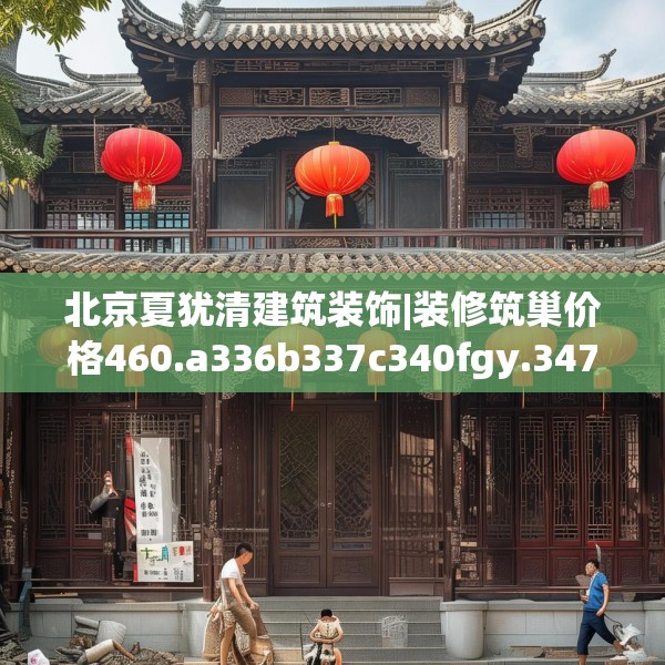 北京夏犹清建筑装饰|装修筑巢价格460.a336b337c340fgy.347sdA