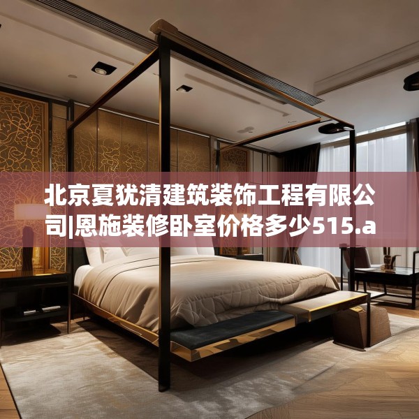 北京夏犹清建筑装饰工程有限公司|恩施装修卧室价格多少515.a391b392c395fgy.402cvcx