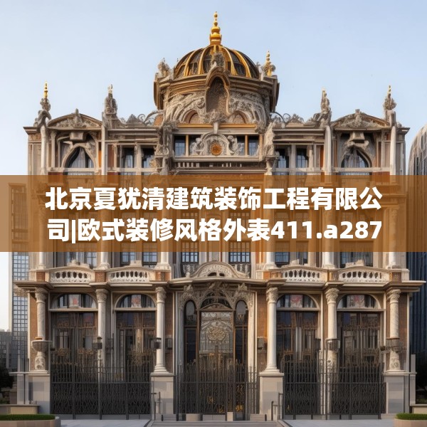 北京夏犹清建筑装饰工程有限公司|欧式装修风格外表411.a287b288c291fgy.298fhsg