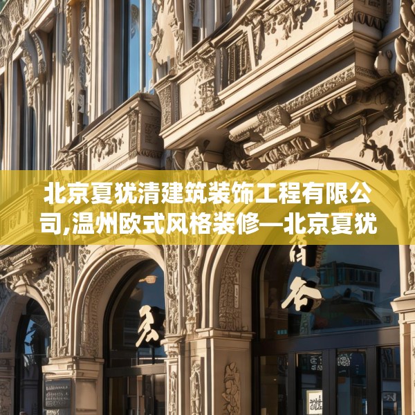 北京夏犹清建筑装饰工程有限公司,温州欧式风格装修—北京夏犹清建筑装饰工程有限公司495.a371b372c375fgy.382fghfd
