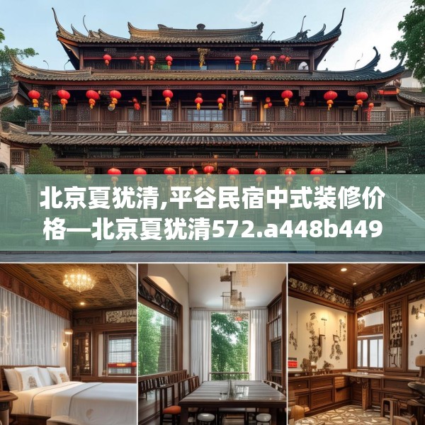北京夏犹清,平谷民宿中式装修价格—北京夏犹清572.a448b449c452fgy.459xczxv