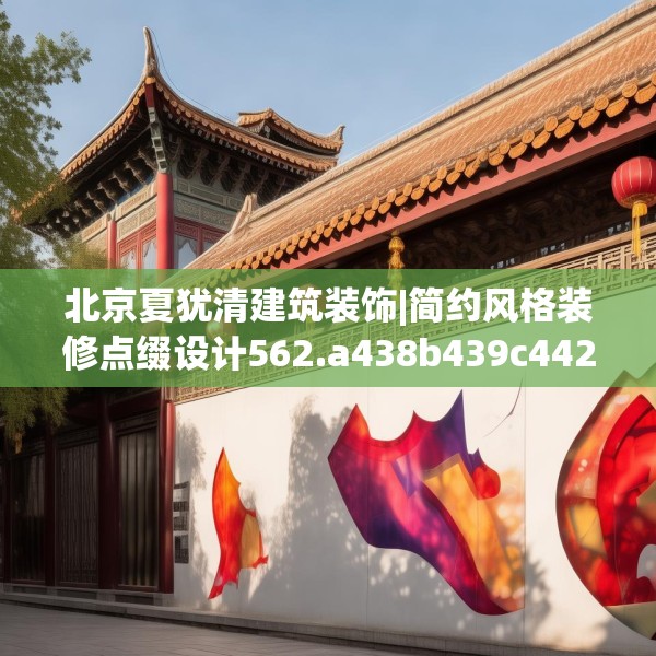 北京夏犹清建筑装饰|简约风格装修点缀设计562.a438b439c442fgy.449htyj